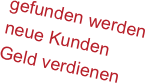 gefunden werden
neue Kunden
Geld verdienen